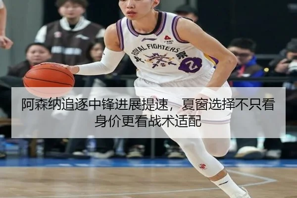 阿森纳追逐中锋进展提速，夏窗选择不只看身价更看战术适配（mkty）